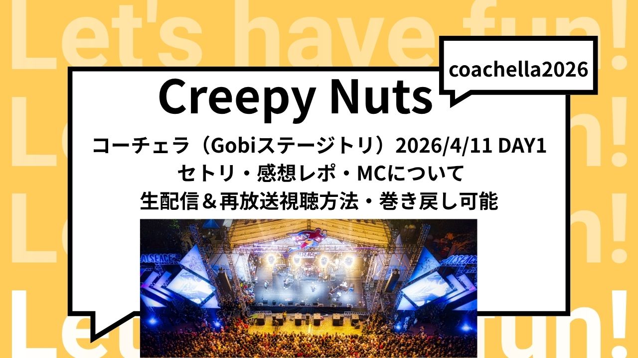 Creepy Nutsコーチェラ2026day1セトリ＆生配信感想