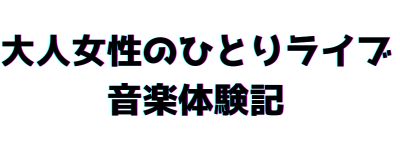 大人女性のひとりライブ・音楽体験記